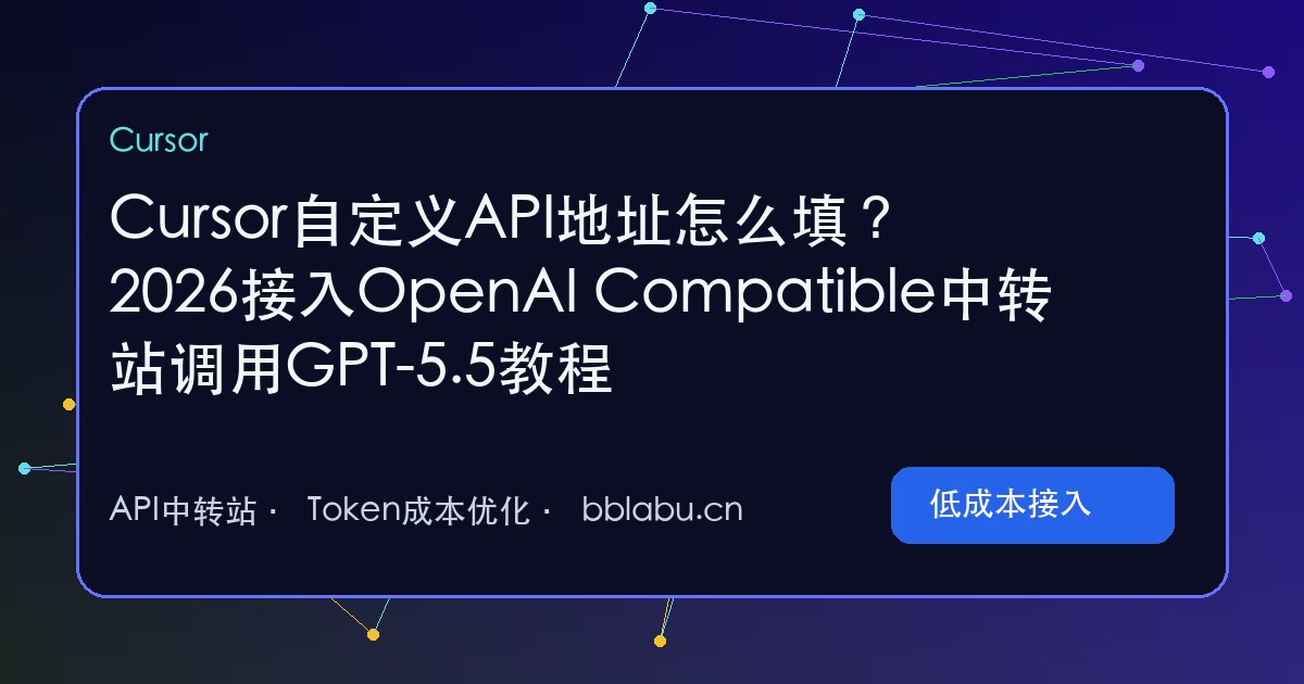 Cursor自定义API地址怎么填?2026接入OpenAI Compatible中转站调用GPT-5.5教程