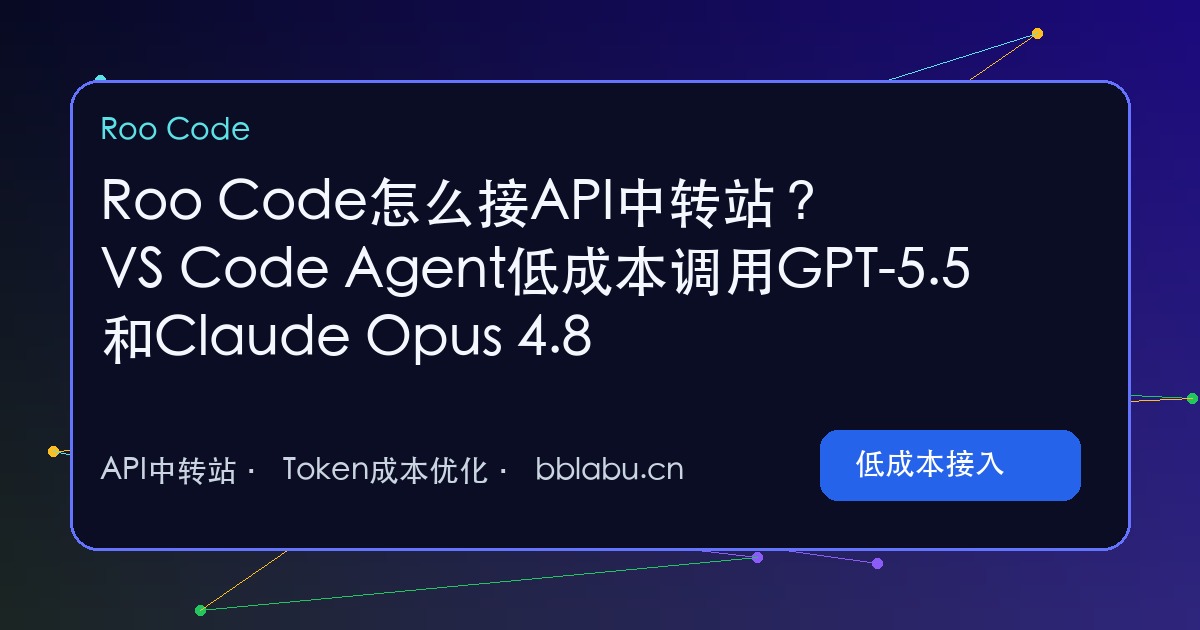 Roo Code怎么接API中转站?VS Code Agent低成本调用GPT-5.5和Claude Opus 4.8