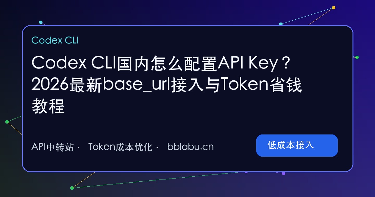 Codex CLI国内怎么配置API Key?2026最新base_url接入与Token省钱教程