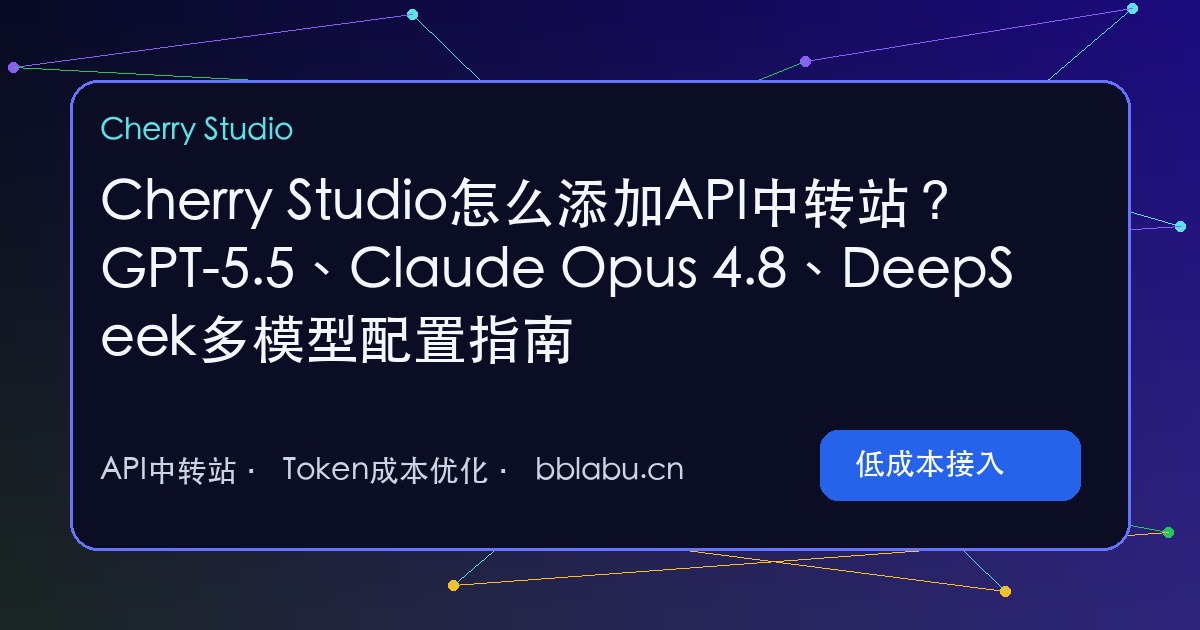 Cherry Studio怎么添加API中转站?GPT-5.5、Claude Opus 4.8、DeepSeek多模型配置指南