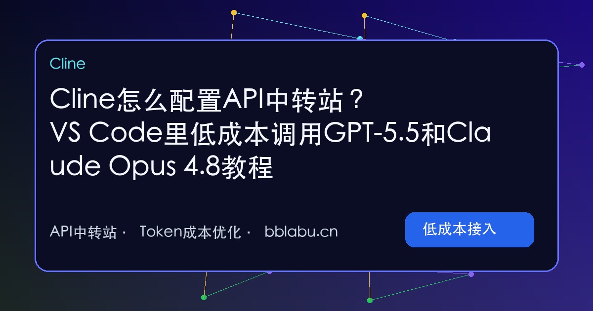 Cline怎么配置API中转站?VS Code里低成本调用GPT-5.5和Claude Opus 4.8教程